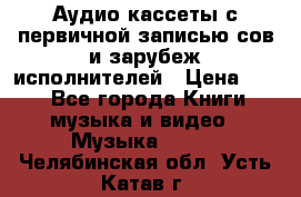 	 Аудио кассеты с первичной записью сов.и зарубеж исполнителей › Цена ­ 10 - Все города Книги, музыка и видео » Музыка, CD   . Челябинская обл.,Усть-Катав г.